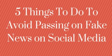 5 Things To Do To Avoid Passing On Fake News on Social Media